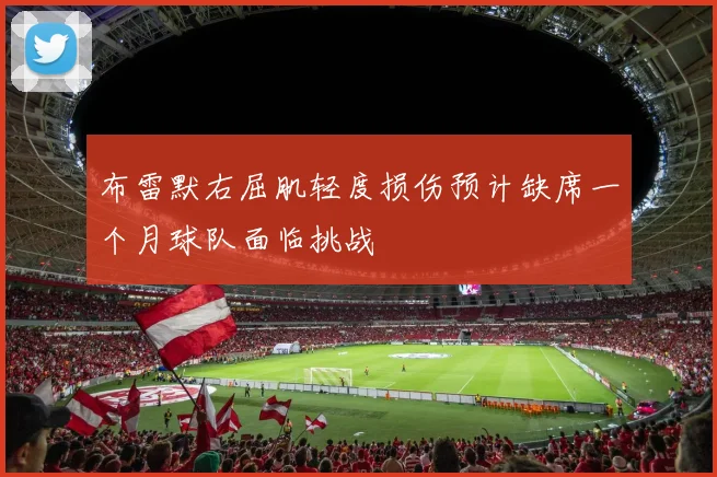 布雷默右屈肌轻度损伤预计缺席一个月球队面临挑战