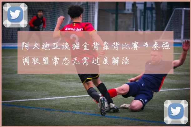 阿夫迪亚谈掘金背靠背比赛节奏强调联盟常态无需过度解读