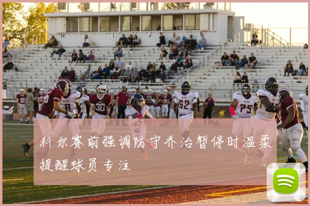 科尔赛前强调防守乔治暂停时温柔提醒球员专注