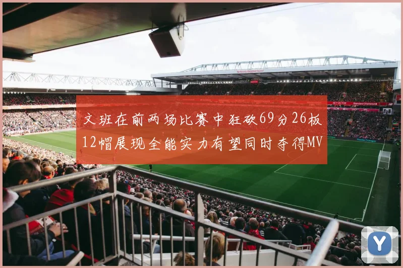 文班在前两场比赛中狂砍69分26板12帽展现全能实力有望同时夺得MVPDPOY和MIP