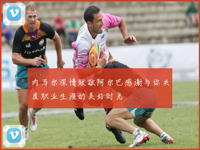 内马尔深情致敬阿尔巴感谢与你共度职业生涯的美好时光