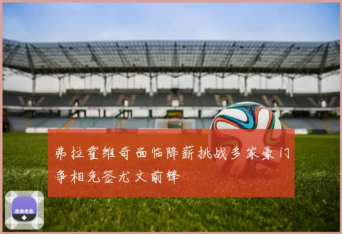 弗拉霍维奇面临降薪挑战多家豪门争相免签尤文前锋