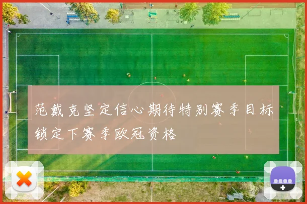 范戴克坚定信心期待特别赛季目标锁定下赛季欧冠资格