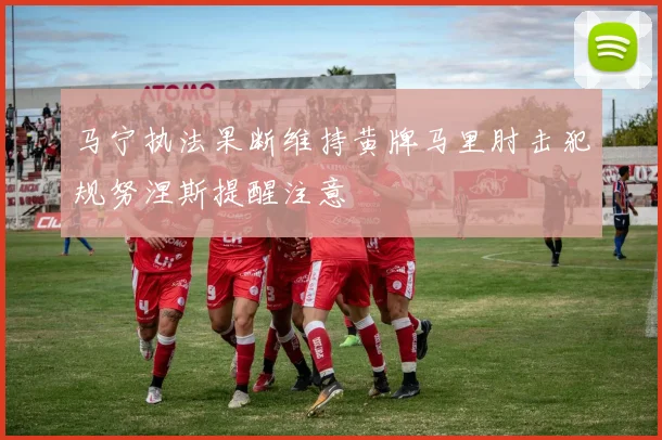 马宁执法果断维持黄牌马里肘击犯规努涅斯提醒注意