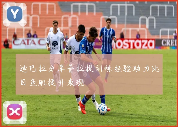 迪巴拉分享普拉提训练经验助力比目鱼肌提升表现