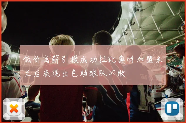 低价高薪引援成功拉比奥特加盟米兰后表现出色助球队不败