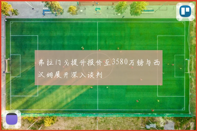 弗拉门戈提升报价至3580万镑与西汉姆展开深入谈判