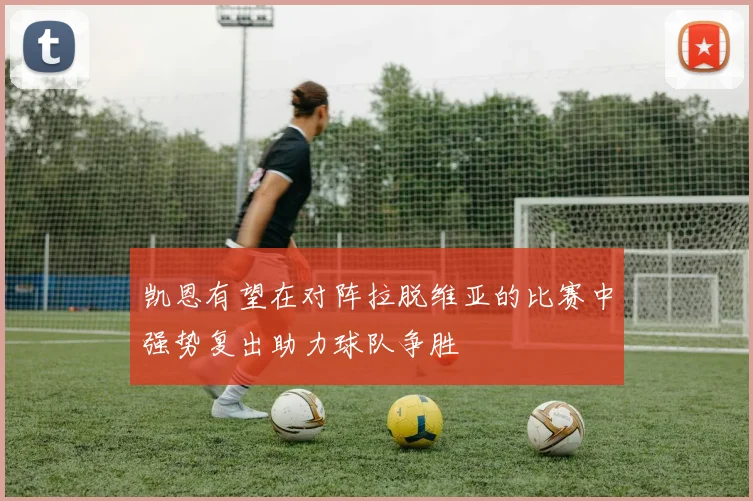 凯恩有望在对阵拉脱维亚的比赛中强势复出助力球队争胜
