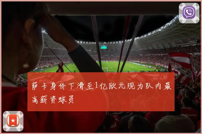萨卡身价下滑至1亿欧元现为队内最高薪资球员