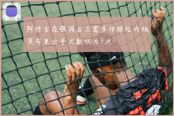 阿特金森强调后卫需多传球给内线莫布里出手次数仅为9次