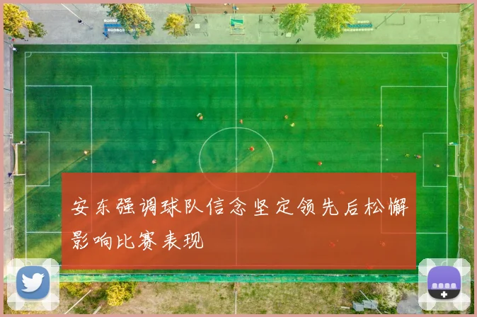 安东强调球队信念坚定领先后松懈影响比赛表现