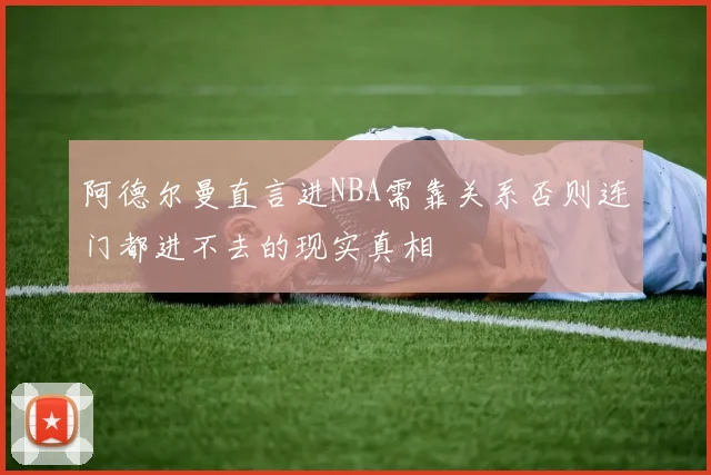 阿德尔曼直言进NBA需靠关系否则连门都进不去的现实真相