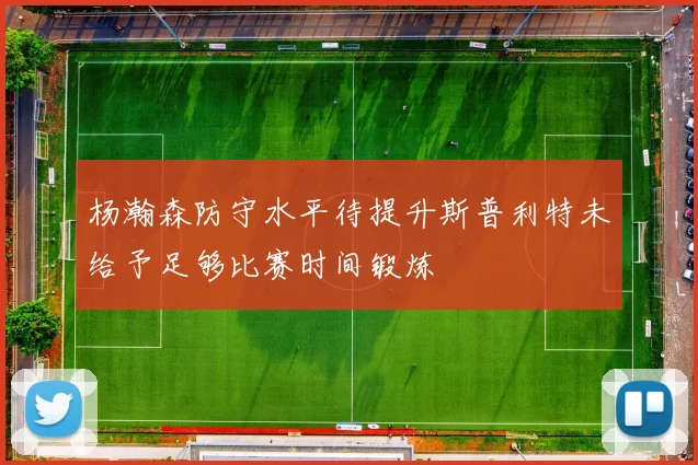 杨瀚森防守水平待提升斯普利特未给予足够比赛时间锻炼