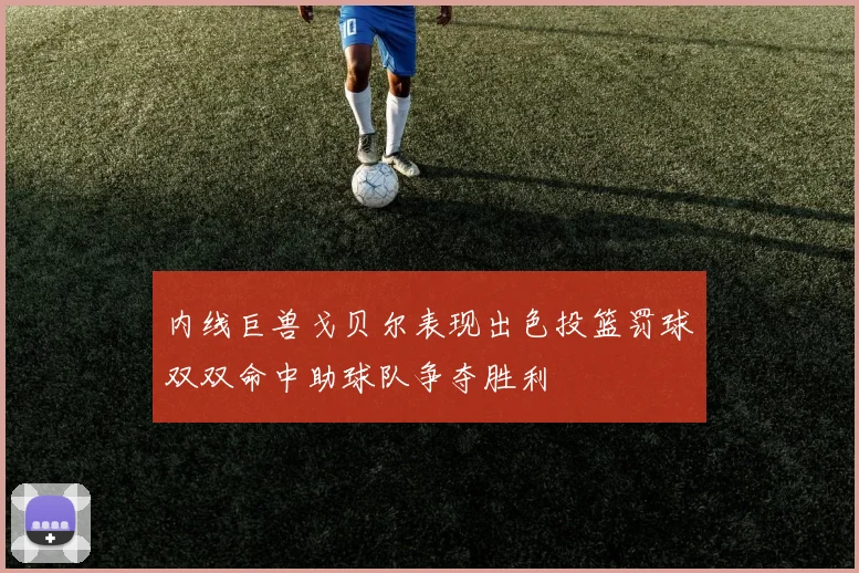 内线巨兽戈贝尔表现出色投篮罚球双双命中助球队争夺胜利