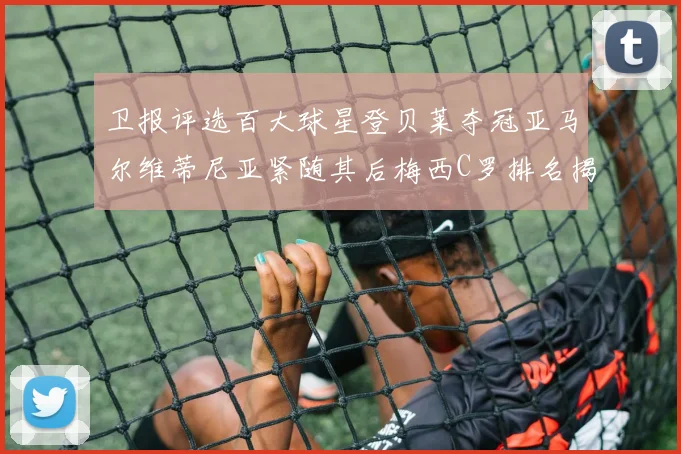 卫报评选百大球星登贝莱夺冠亚马尔维蒂尼亚紧随其后梅西C罗排名揭晓