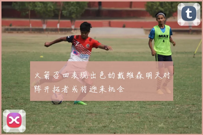 火箭召回表现出色的戴维森明天对阵开拓者或将迎来机会