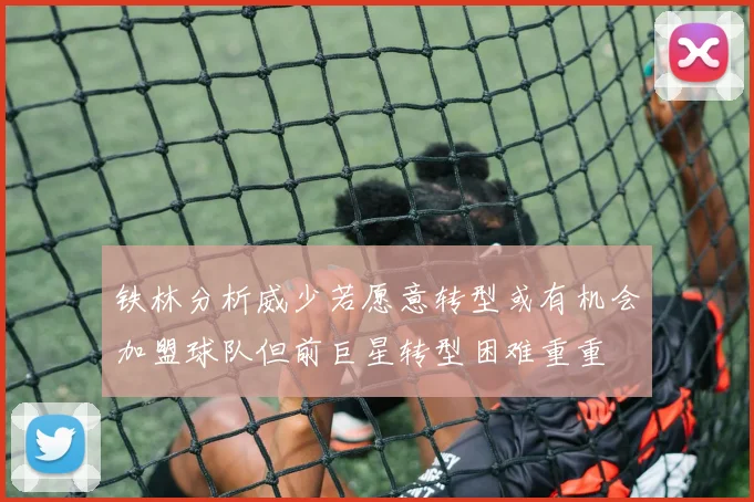铁林分析威少若愿意转型或有机会加盟球队但前巨星转型困难重重