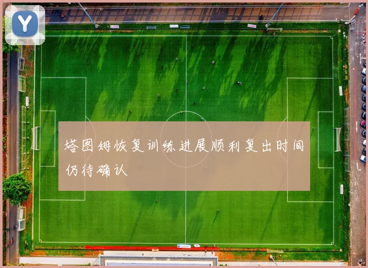 塔图姆恢复训练进展顺利复出时间仍待确认