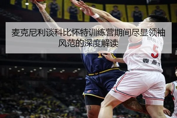 麦克尼利谈科比怀特训练营期间尽显领袖风范的深度解读 | eonsports